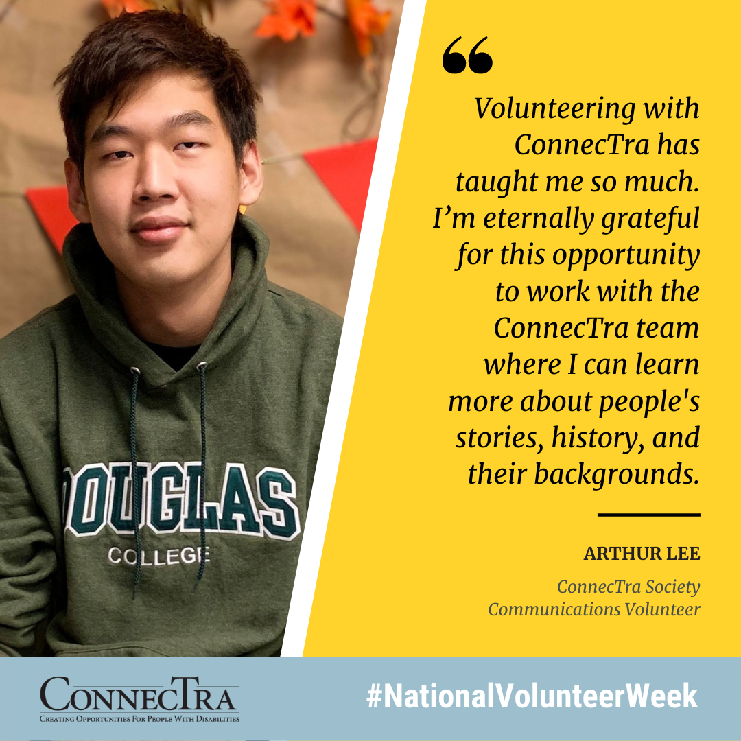Volunteering with ConnecTra has taught me so much. I’m eternally grateful for this opportunity to work with the ConnecTra team where I can learn more about people's stories, history, and their backgrounds. arthur lee ConnecTra Society Communications Volunteer.